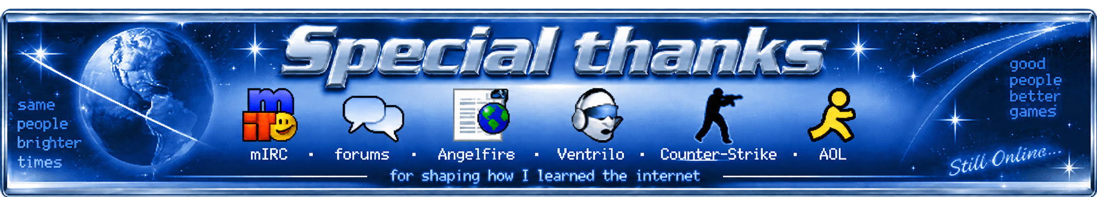 Special thanks to mIRC, forums, Angelfire, Ventrilo, Counter-Strike, and AOL for shaping how I learned the internet